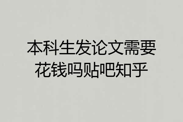 本科生发论文需要花钱吗贴吧知乎