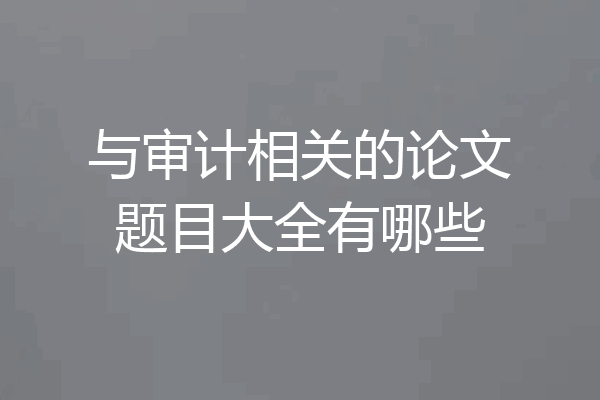 与审计相关的论文题目大全有哪些