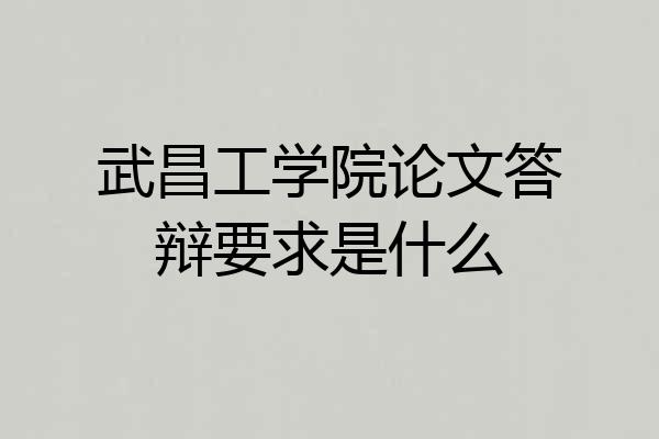 武昌工学院论文答辩要求是什么
