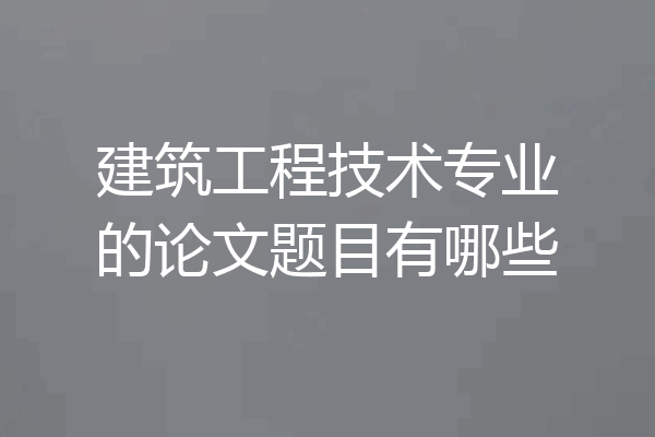 建筑工程技术专业的论文题目有哪些