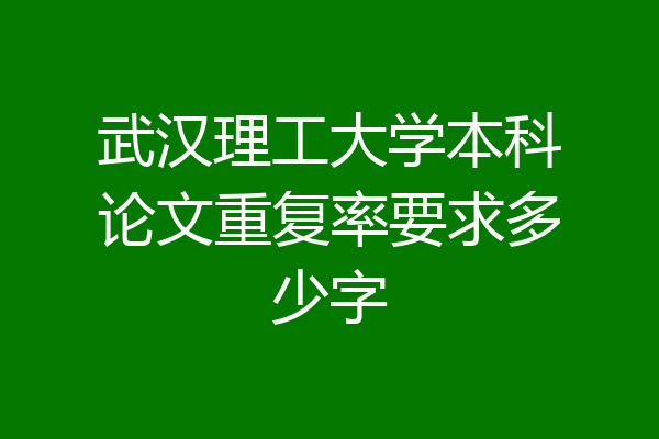 武汉理工大学本科论文重复率要求多少字