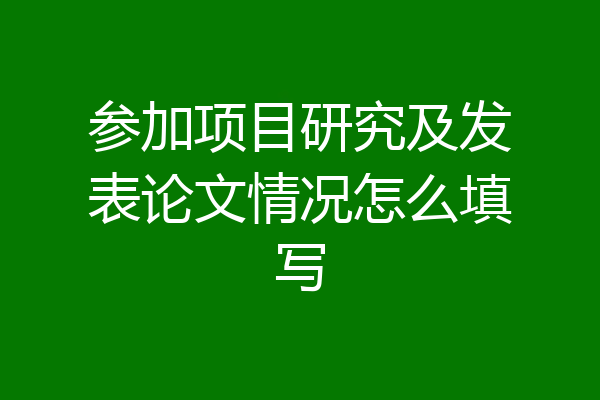 参加项目研究及发表论文情况怎么填写