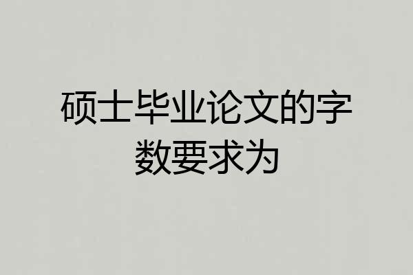 硕士毕业论文的字数要求为