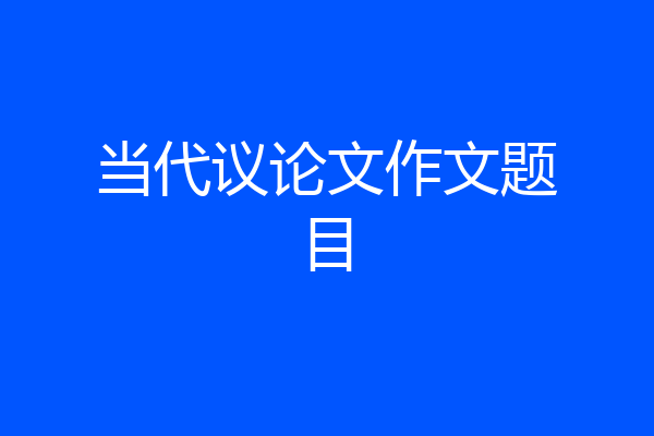 当代议论文作文题目