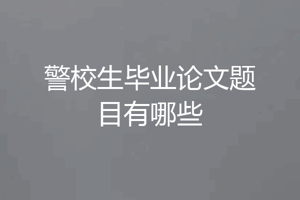 警校生毕业论文题目有哪些