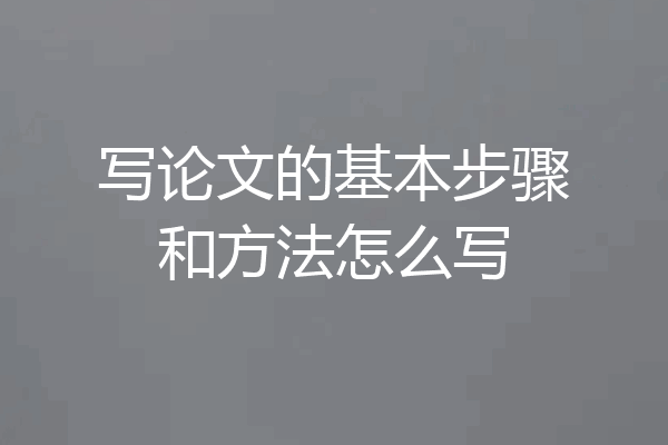 写论文的基本步骤和方法怎么写