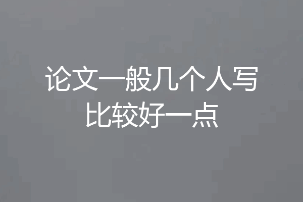 论文一般几个人写比较好一点