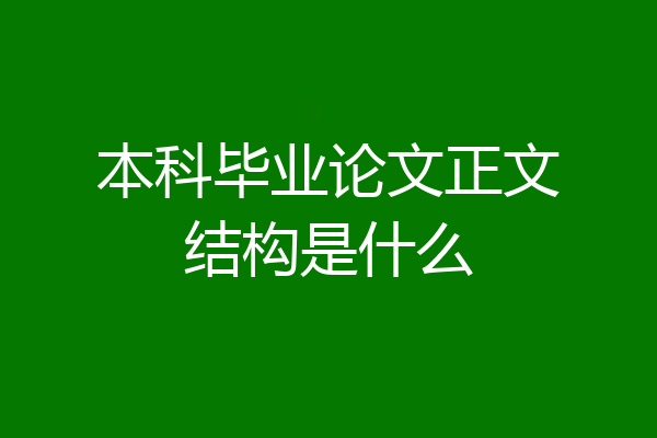 本科毕业论文正文结构是什么