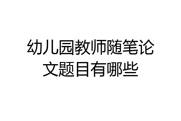 幼儿园教师随笔论文题目有哪些