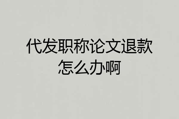 代发职称论文退款怎么办啊