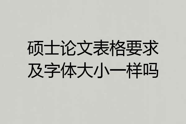 硕士论文表格要求及字体大小一样吗