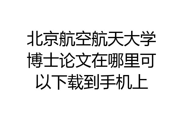 北京航空航天大学博士论文在哪里可以下载到手机上