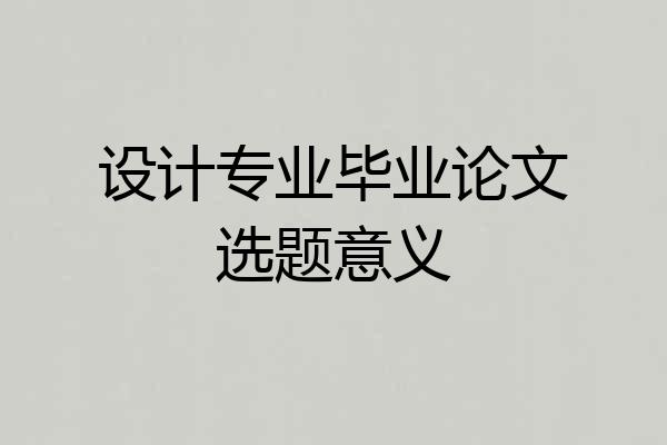 设计专业毕业论文选题意义