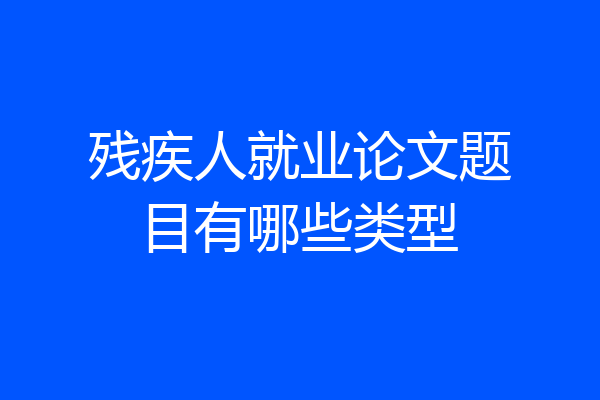 残疾人就业论文题目有哪些类型