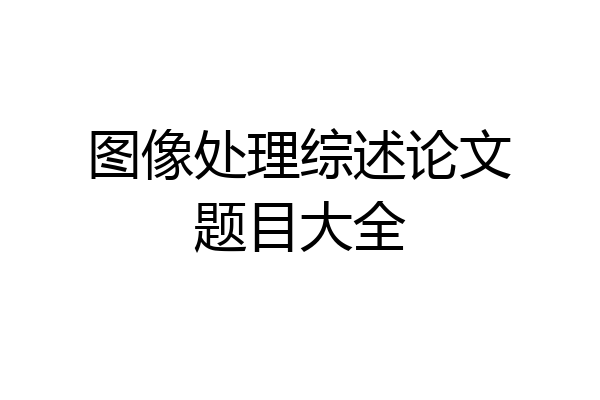 图像处理综述论文题目大全
