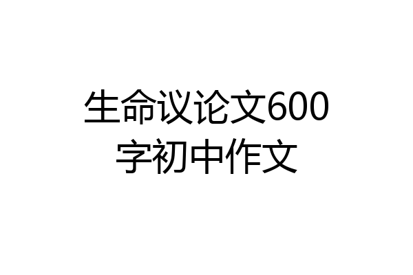 生命议论文600字初中作文
