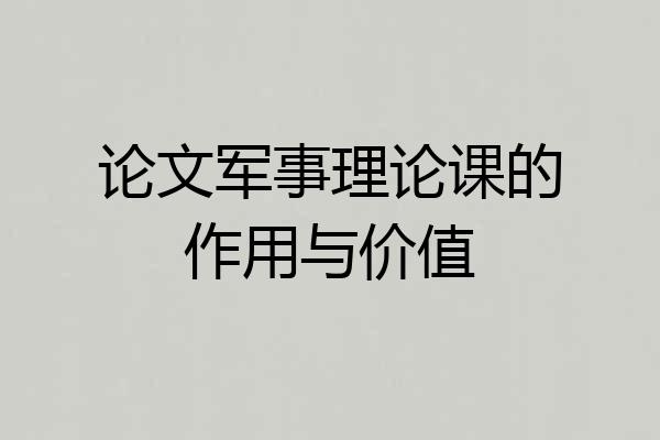 论文军事理论课的作用与价值