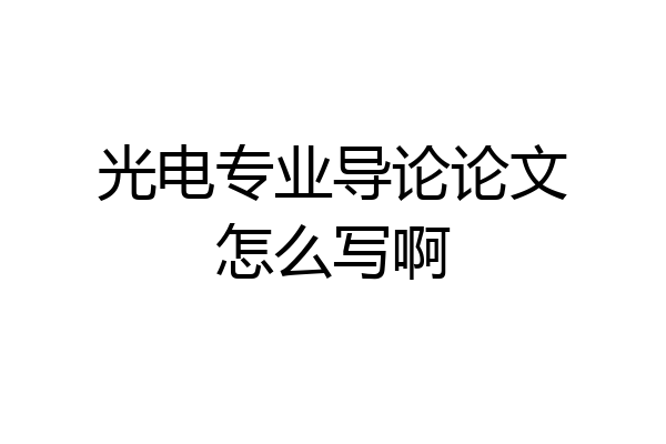 光电专业导论论文怎么写啊
