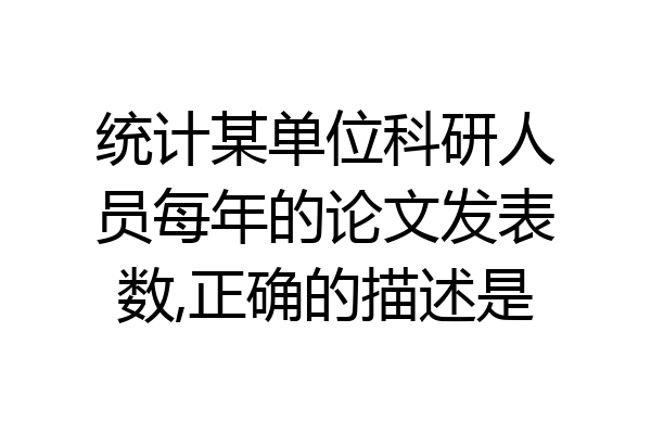 统计某单位科研人员每年的论文发表数,正确的描述是
