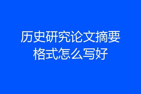 历史研究论文摘要格式怎么写好