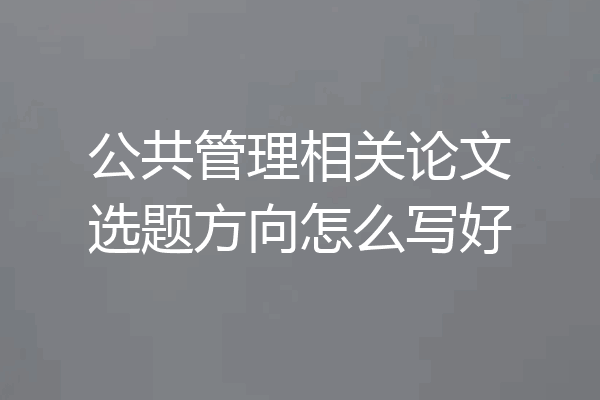 公共管理相关论文选题方向怎么写好