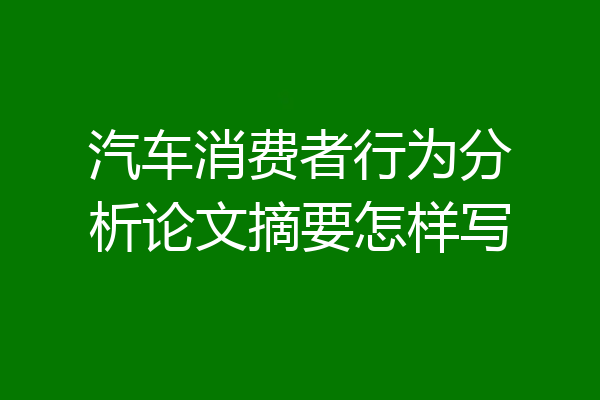 汽车消费者行为分析论文摘要怎样写