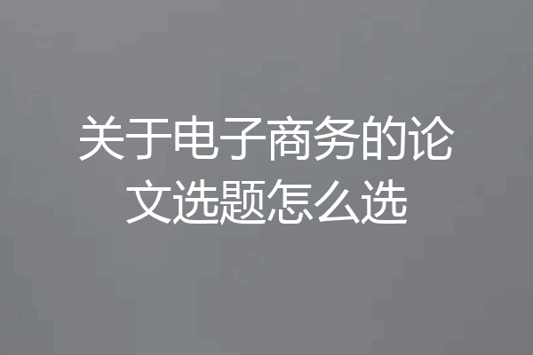 关于电子商务的论文选题怎么选