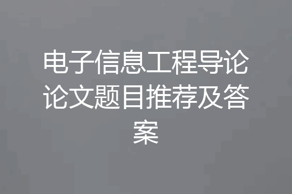 电子信息工程导论论文题目推荐及答案