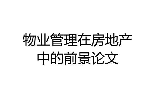 物业管理在房地产中的前景论文