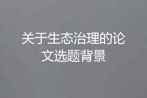关于生态治理的论文选题背景