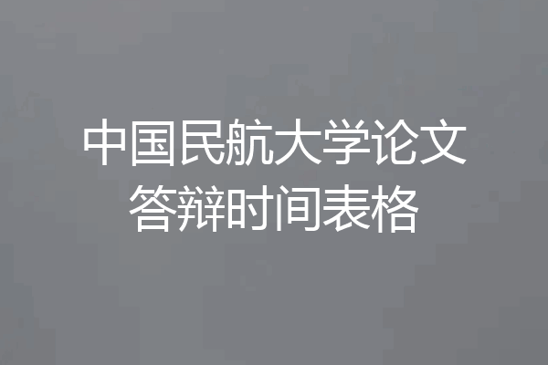 中国民航大学论文答辩时间表格