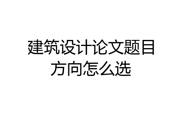 建筑设计论文题目方向怎么选