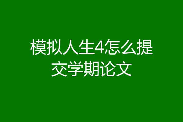 模拟人生4怎么提交学期论文