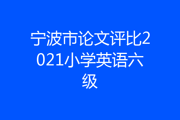 宁波市论文评比2021小学英语六级
