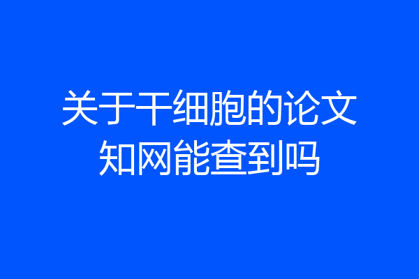 关于干细胞的论文知网能查到吗