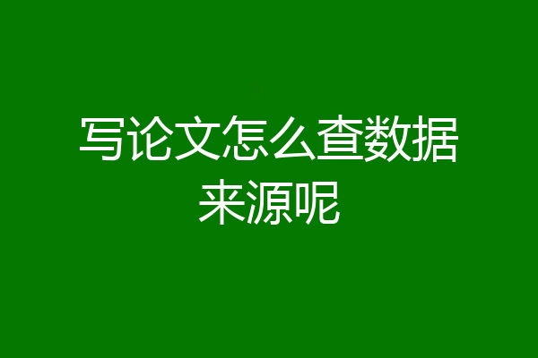 写论文怎么查数据来源呢