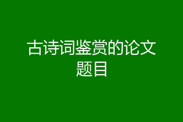 古诗词鉴赏的论文题目