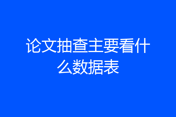 论文抽查主要看什么数据表
