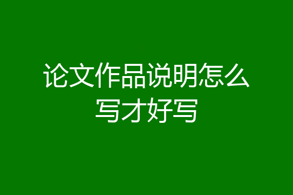 论文作品说明怎么写才好写