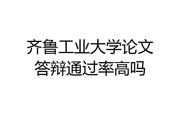 齐鲁工业大学论文答辩通过率高吗