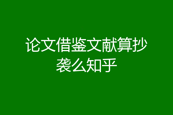 论文借鉴文献算抄袭么知乎