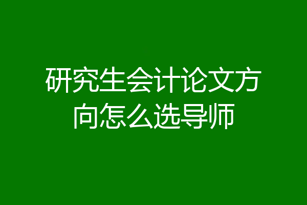 研究生会计论文方向怎么选导师