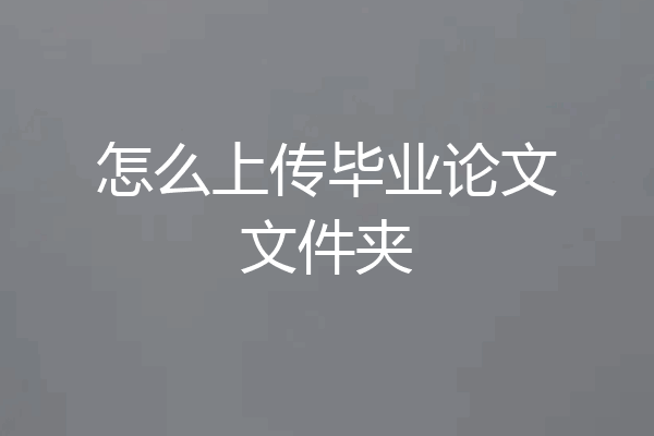 怎么上传毕业论文文件夹