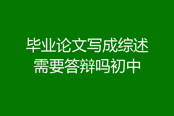 毕业论文写成综述需要答辩吗初中