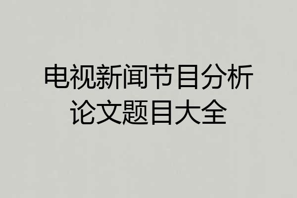 电视新闻节目分析论文题目大全