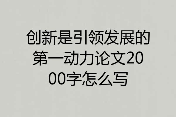 创新是引领发展的第一动力论文2000字怎么写