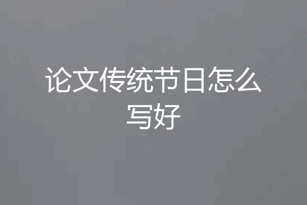 论文传统节日怎么写好