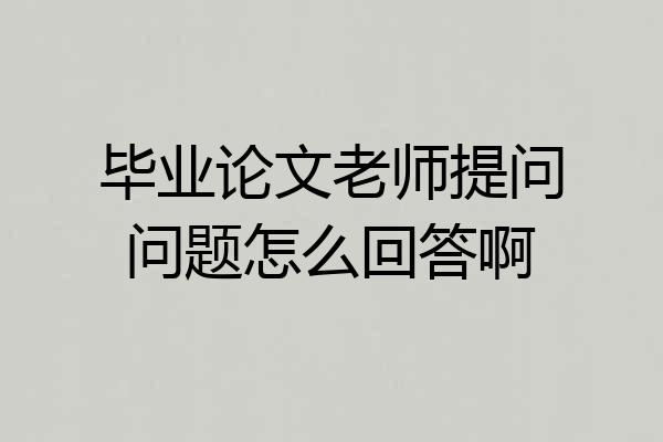毕业论文老师提问问题怎么回答啊