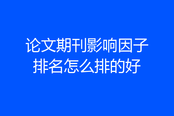 论文期刊影响因子排名怎么排的好