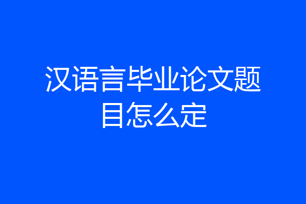 汉语言毕业论文题目怎么定